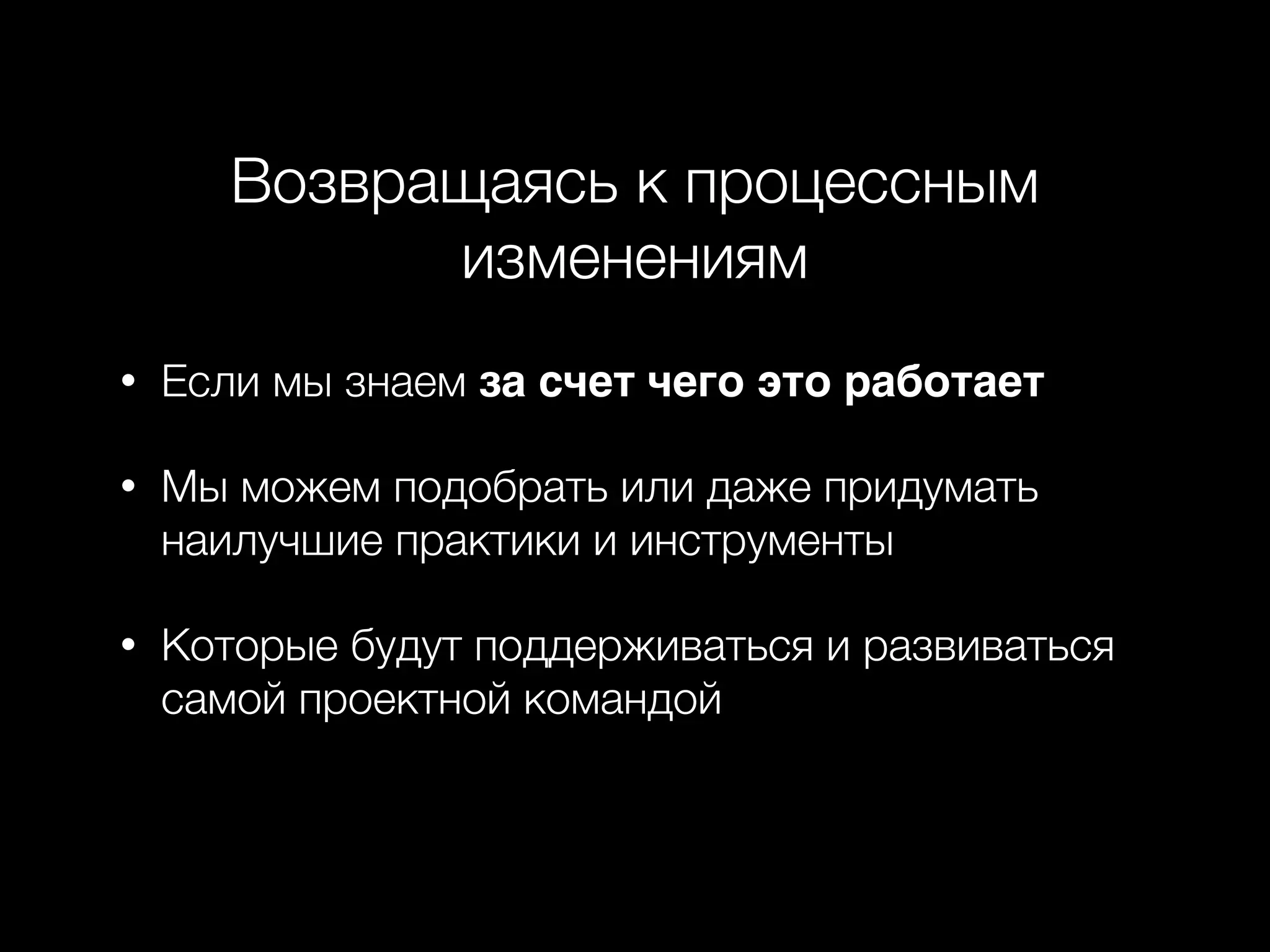 Возвращаясь к процессным
изменениям
• Если мы знаем за счет чего это работает
• Мы можем подобрать или даже придумать
наилучшие практики и инструменты
• Которые будут поддерживаться и развиваться
самой проектной командой
 