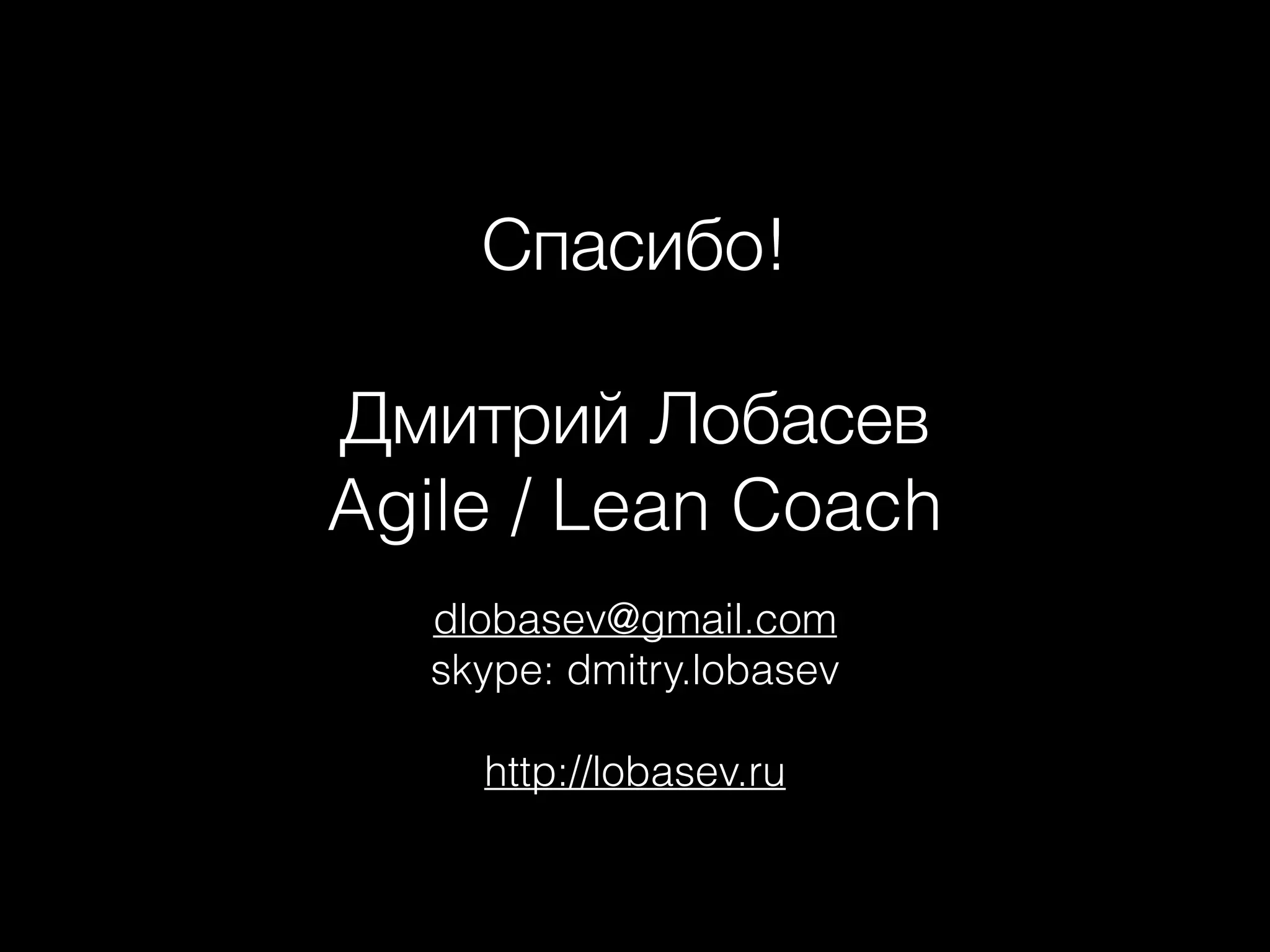 dlobasev@gmail.com
skype: dmitry.lobasev
http://lobasev.ru
Спасибо!
Дмитрий Лобасев
Agile / Lean Coach
 