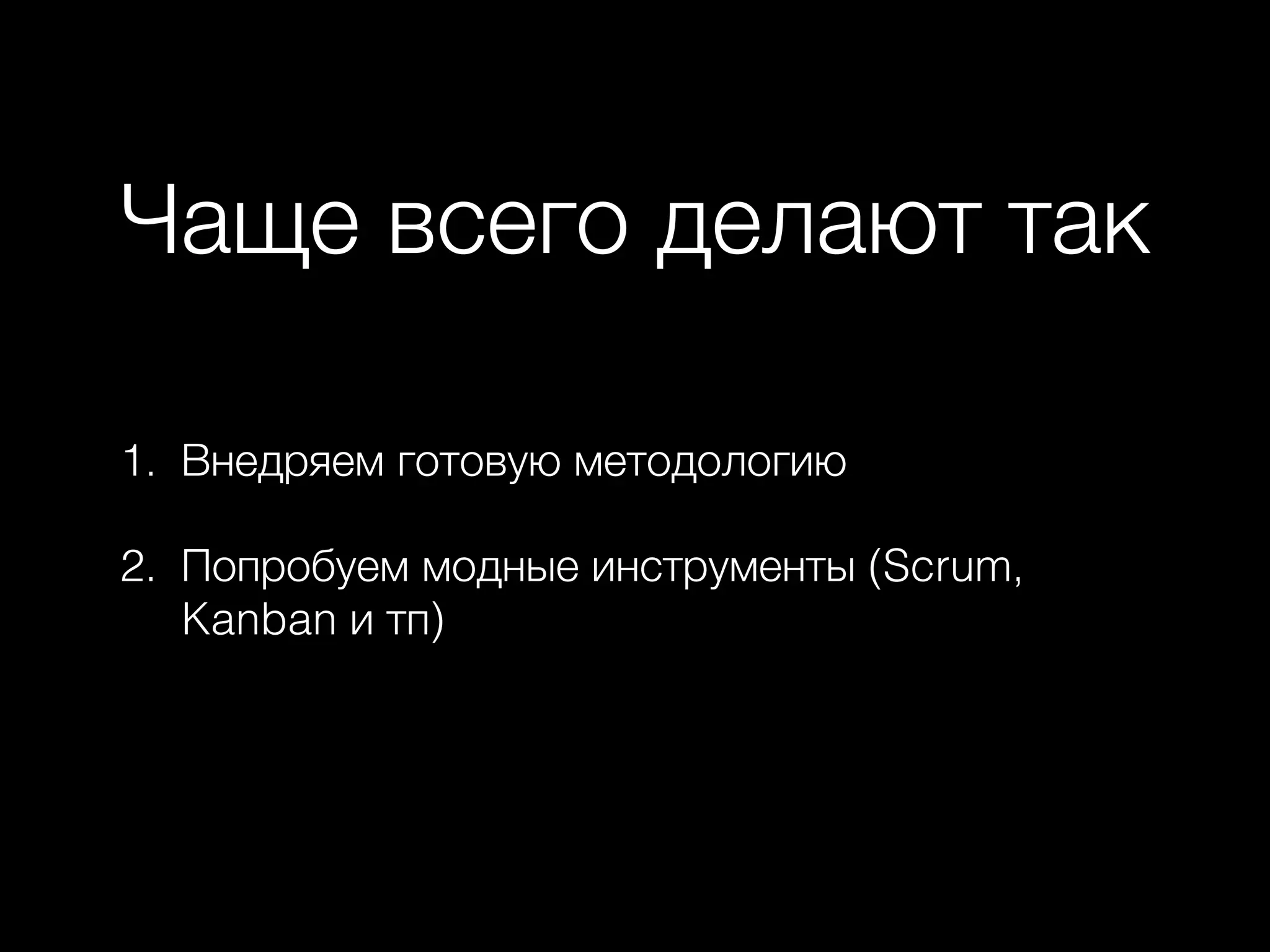 Чаще всего делают так
1. Внедряем готовую методологию
2. Попробуем модные инструменты (Scrum,
Kanban и тп)
 
