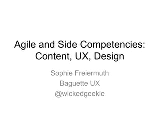 Agile and Side Competencies:
Content, UX, Design
Sophie Freiermuth
Baguette UX
@wickedgeekie
 