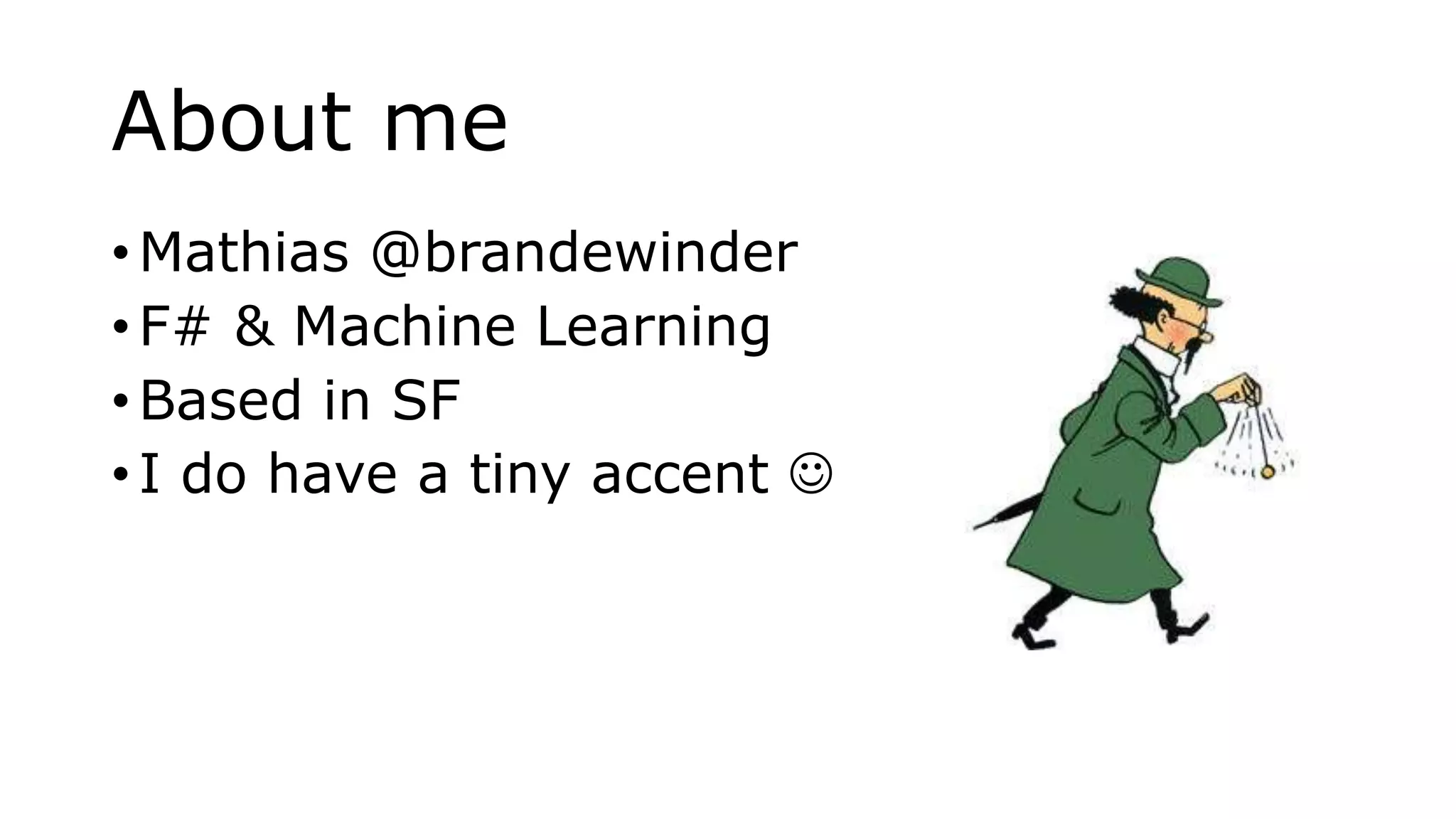 About me
• Mathias @brandewinder
• F# & Machine Learning
• Based in SF
• I do have a tiny accent 
 