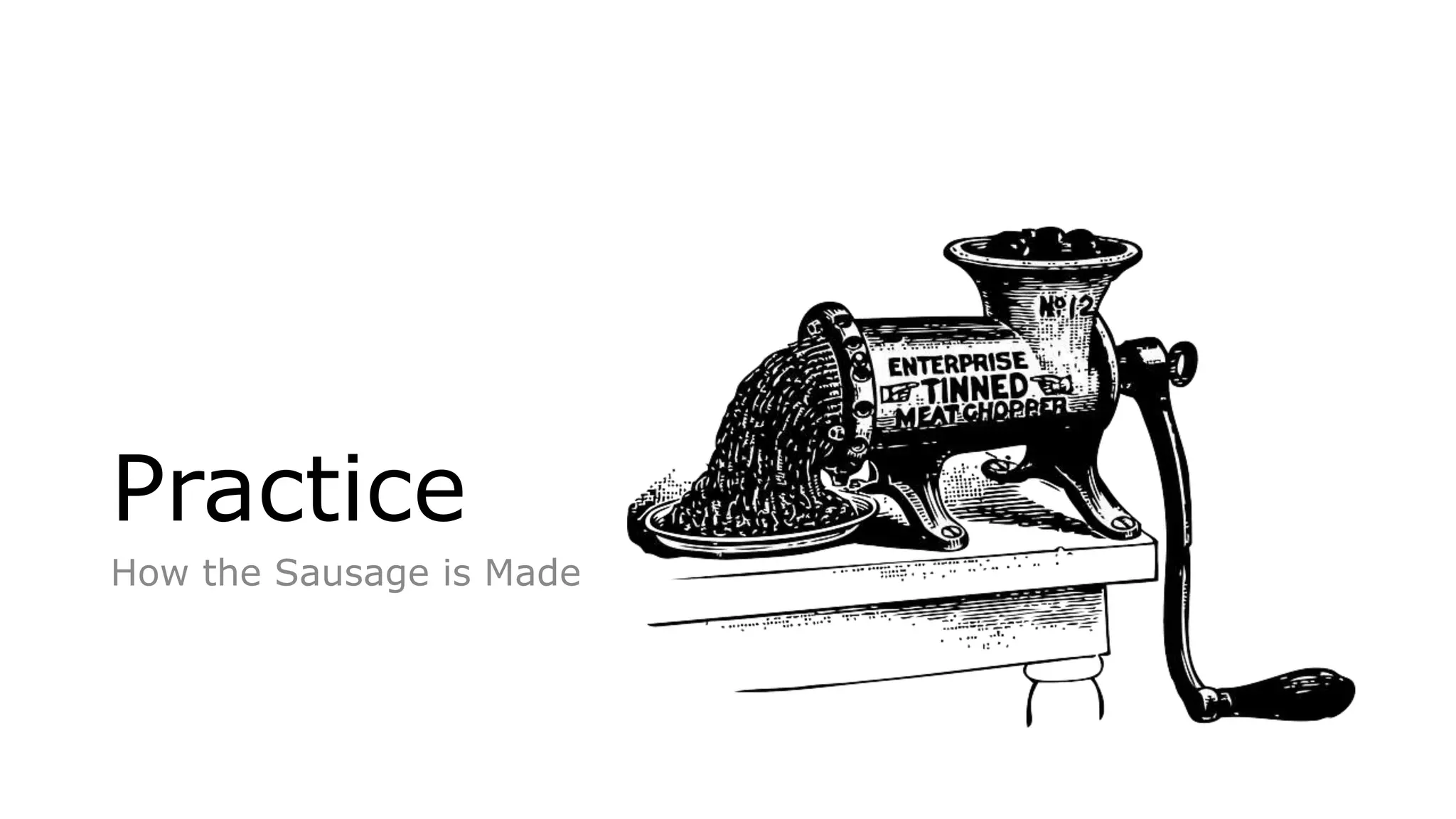 Practice
How the Sausage is Made
 