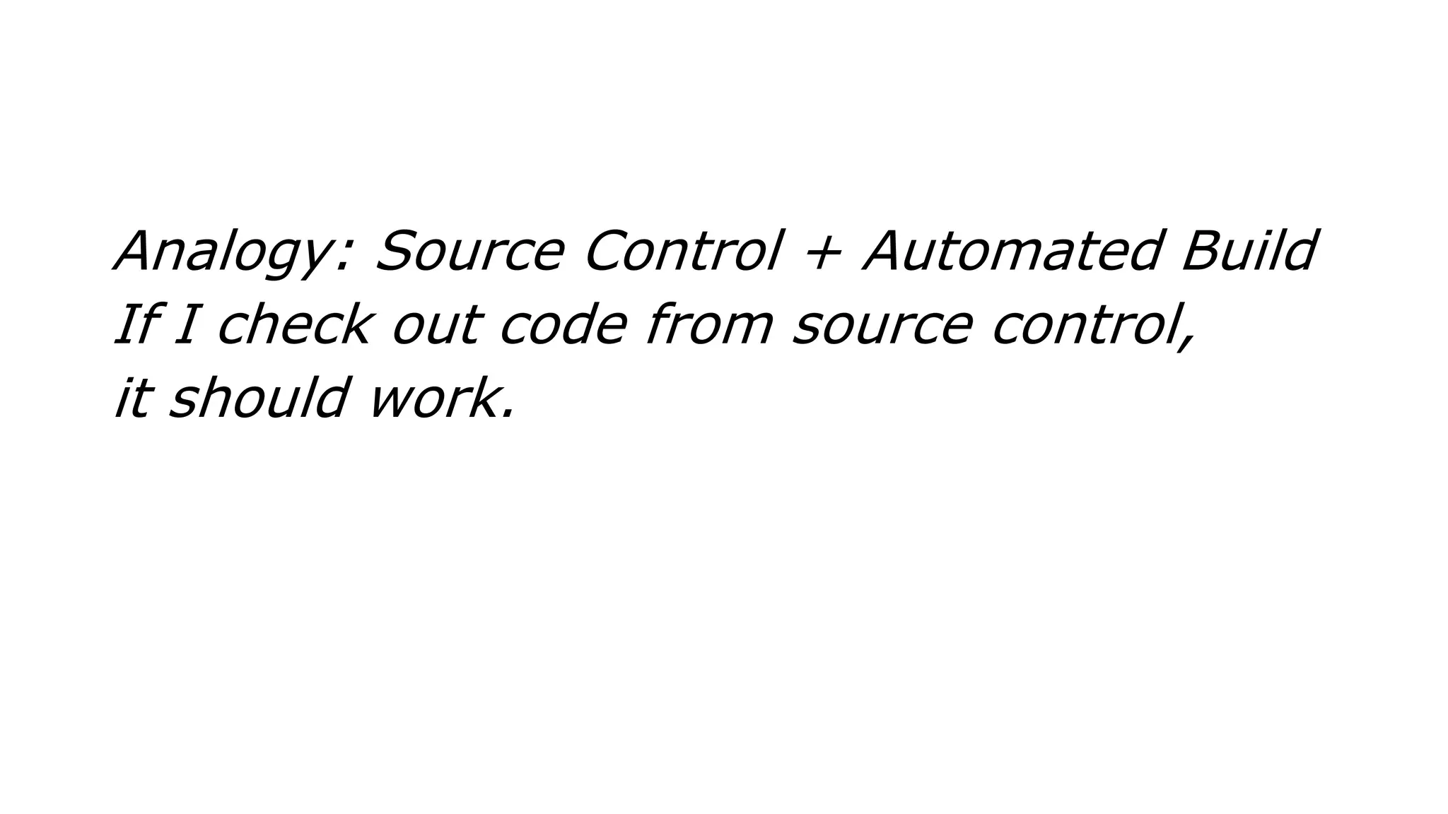 Analogy: Source Control + Automated Build
If I check out code from source control,
it should work.
 
