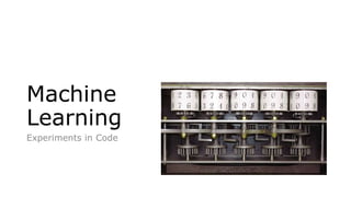 Machine
Learning
Experiments in Code
 