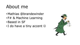 About me
• Mathias @brandewinder
• F# & Machine Learning
• Based in SF
• I do have a tiny accent 
 