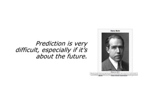 Prediction is very
difficult, especially if it’s
about the future.
 