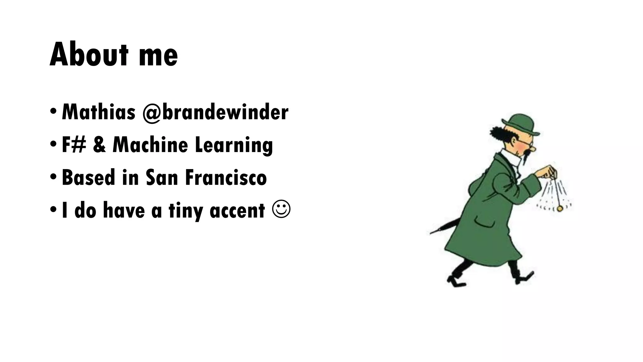 About me
• Mathias @brandewinder
• F# & Machine Learning
• Based in San Francisco
• I do have a tiny accent 
 