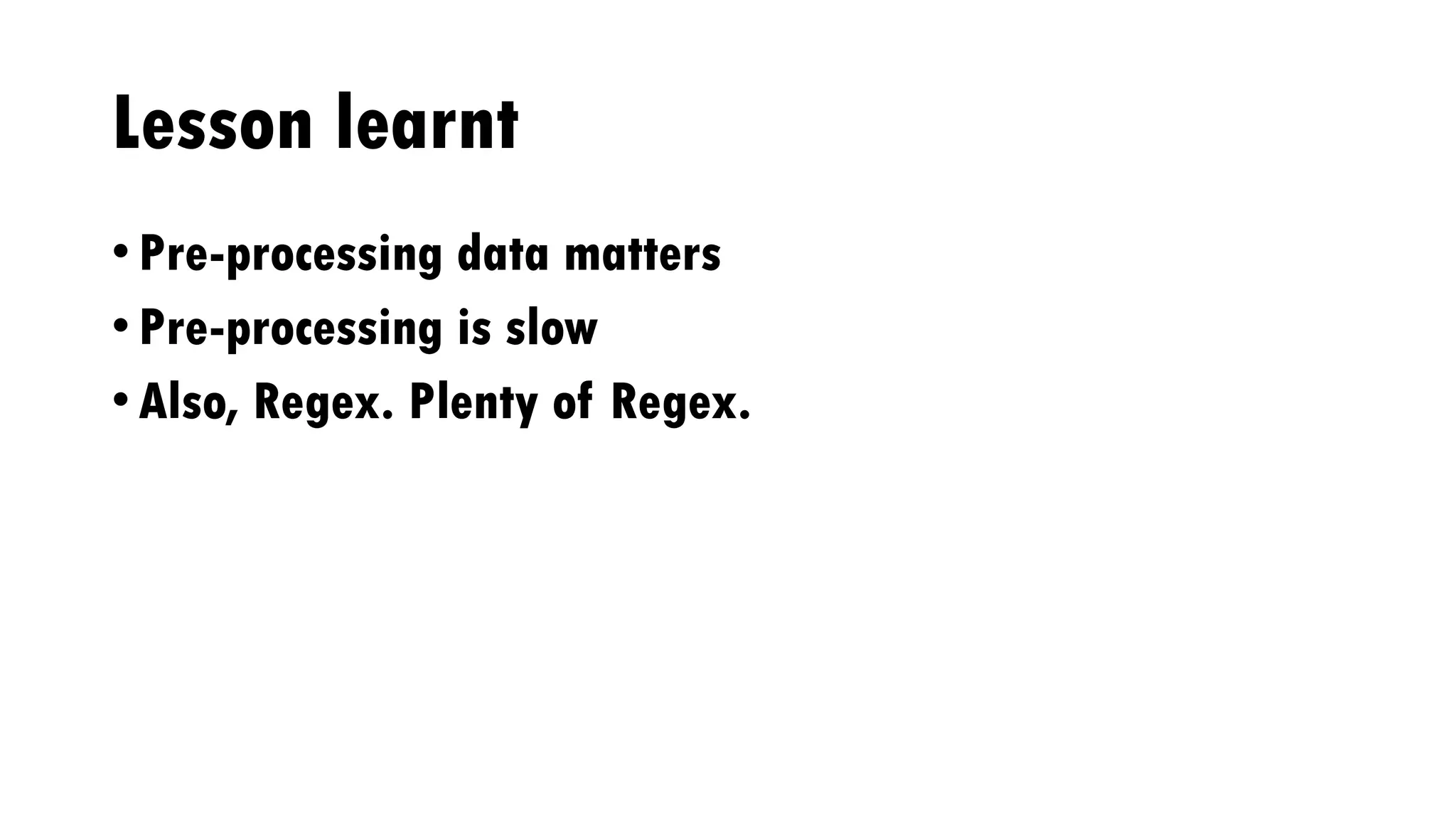 Lesson learnt
• Pre-processing data matters
• Pre-processing is slow
• Also, Regex. Plenty of Regex.
 
