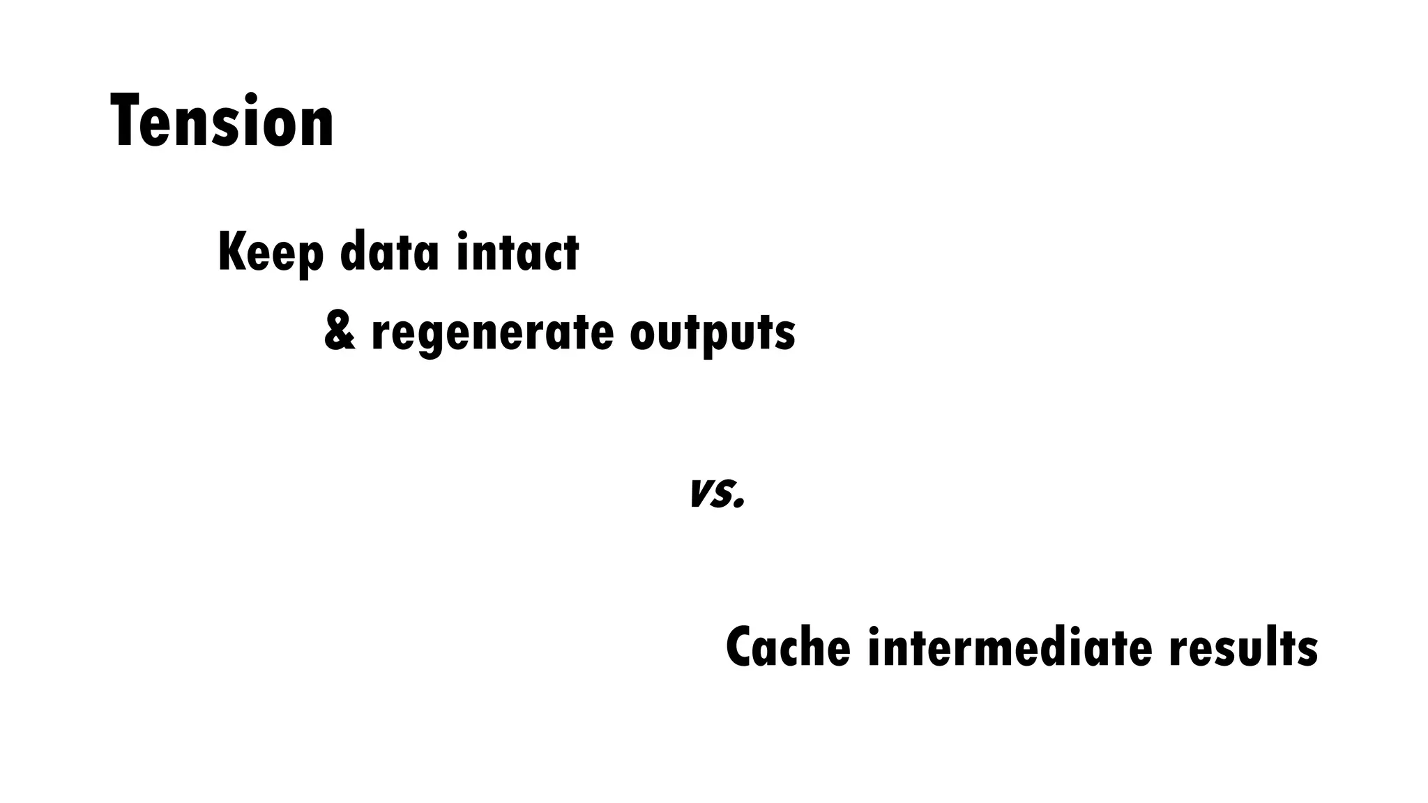 Tension
Keep data intact
& regenerate outputs
vs.
Cache intermediate results
 