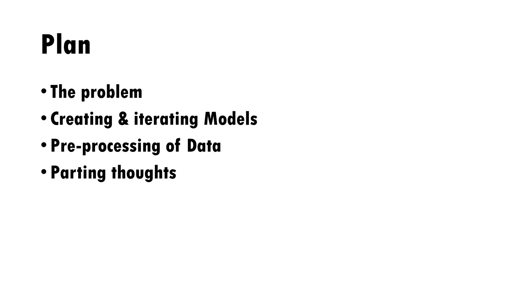 Plan
• The problem
• Creating & iterating Models
• Pre-processing of Data
• Parting thoughts
 
