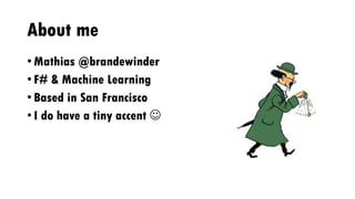 About me
• Mathias @brandewinder
• F# & Machine Learning
• Based in San Francisco
• I do have a tiny accent 
 