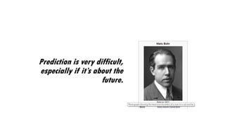 Prediction is very difficult,
especially if it’s about the
future.
 