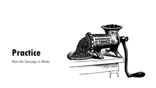 Practice
How the Sausage is Made
 