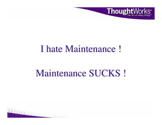 I hate Maintenance !

Maintenance SUCKS !
