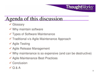 Agenda of this discussion
   Glossary
   Why maintain software
   Types of Software Maintenance
   Traditional v/s Agile M...