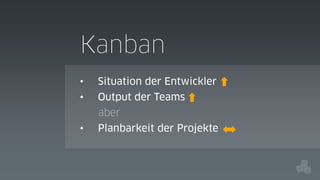 Kanban
•

Situation der Entwickler

•

Output der Teams
aber

•

Planbarkeit der Projekte

 