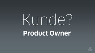 Kunde?
Product Owner

 