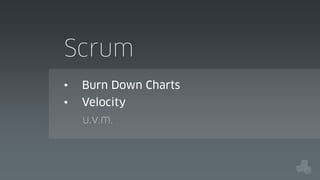 Scrum
•

Burn Down Charts

•

Velocity
u.v.m.

 