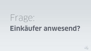 Frage:
Einkäufer anwesend?

 