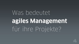 Was bedeutet
agiles Management
für ihre Projekte?

 