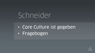 Schneider
• Core Culture ist gegeben
• Fragebogen

 