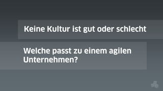 Keine Kultur ist gut oder schlecht
Welche passt zu einem agilen
Unternehmen?

 