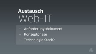 Austausch

Web-IT
•

Anforderungsdokument

•

Konzeptphase

•

Technologie Stack?

 