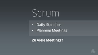 Scrum
•

Daily Standups

•

Planning Meetings

Zu viele Meetings?

 