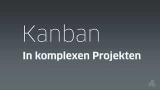Kanban
In komplexen Projekten

 