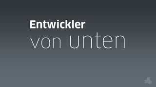 Entwickler

von unten

 