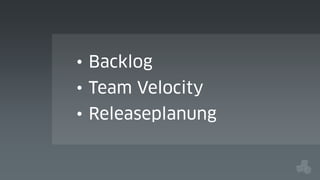 • Backlog
• Team Velocity
• Releaseplanung

 