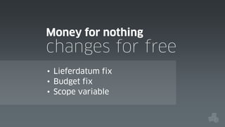 Money for nothing

changes for free
• Lieferdatum fix
• Budget fix
• Scope variable

 