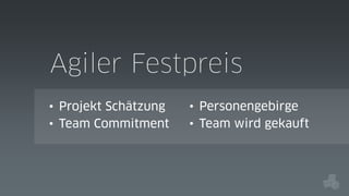 Agiler Festpreis
• Projekt Schätzung
• Team Commitment

• Personengebirge
• Team wird gekauft

 