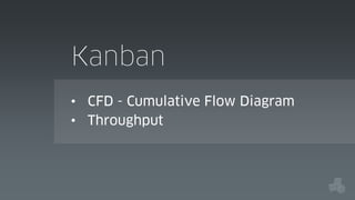 Kanban
• CFD - Cumulative Flow Diagram
• Throughput

 