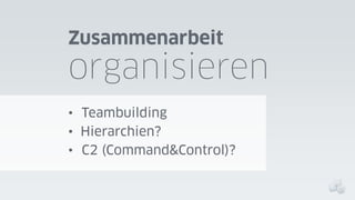 Zusammenarbeit

organisieren
• Teambuilding
• Hierarchien?
• C2 (Command&Control)?

 
