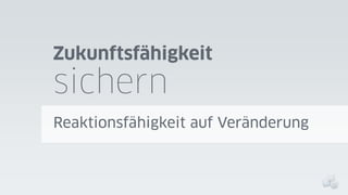 Zukunftsfähigkeit

sichern

Reaktionsfähigkeit auf Veränderung

 