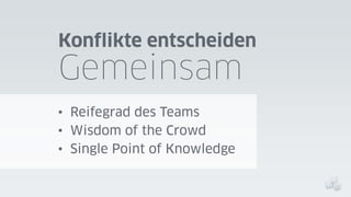 Konflikte entscheiden

Gemeinsam
• Reifegrad des Teams
• Wisdom of the Crowd
• Single Point of Knowledge

 