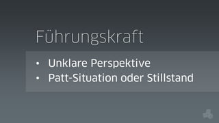 Führungskraft
• Unklare Perspektive
• Patt-Situation oder Stillstand

 
