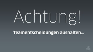 Achtung!
Teamentscheidungen aushalten…

 