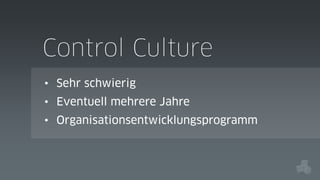 Control Culture
• Sehr schwierig
• Eventuell mehrere Jahre
• Organisationsentwicklungsprogramm

 