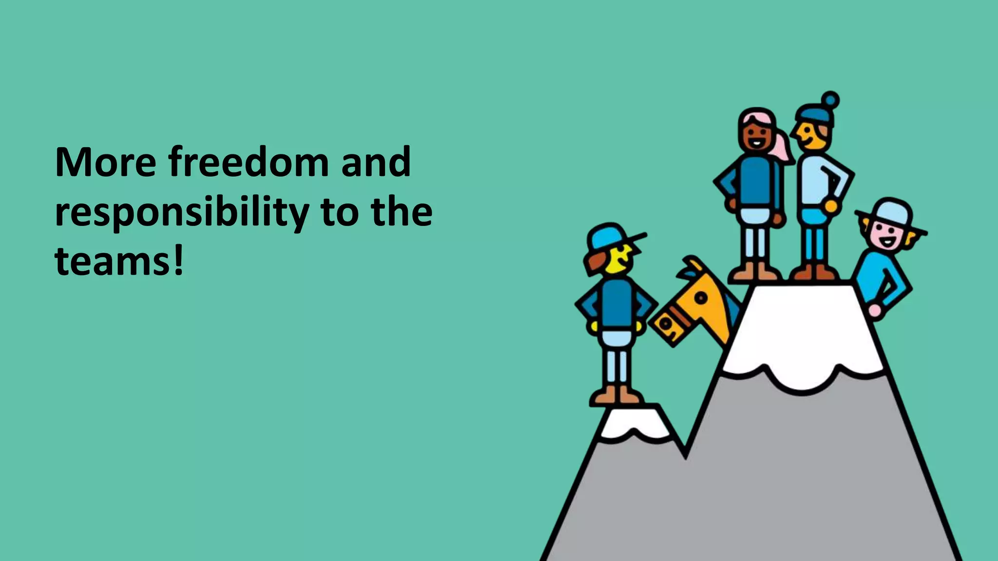 More freedom and
responsibility to the
teams!
 