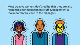 Most creative workers don’t realize that they are also
responsible for management stuff. Management is
too important to le...