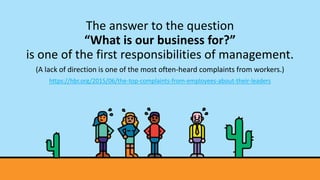 The answer to the question
“What is our business for?”
is one of the first responsibilities of management.
(A lack of dire...