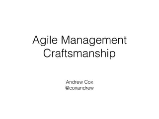 Agile Management
  Craftsmanship

     Andrew Cox
     @coxandrew
 
