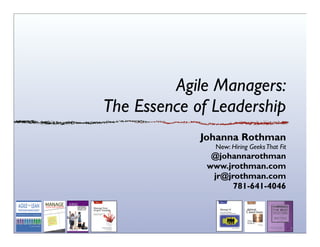 Agile Managers:
The Essence of Leadership
             Johanna Rothman
               New: Hiring Geeks That Fit
               @johannarothman
              www.jrothman.com
               jr@jrothman.com
                    781-641-4046
 