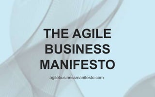 THE AGILE
BUSINESS
MANIFESTO
agilebusinessmanifesto.com
 