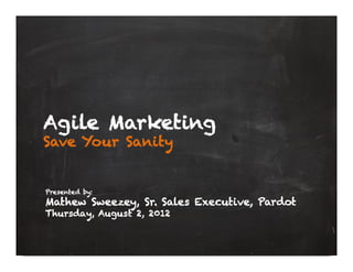 Agile Marketing
Save Your Sanity


Presented by:
Mathew Sweezey, Sr. Sales Executive, Pardot
Thursday, August 2, 2012
 