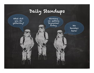 Daily Standups
 What did            Working
  you do            on getting
yesterday?          Skywalker
                 ...