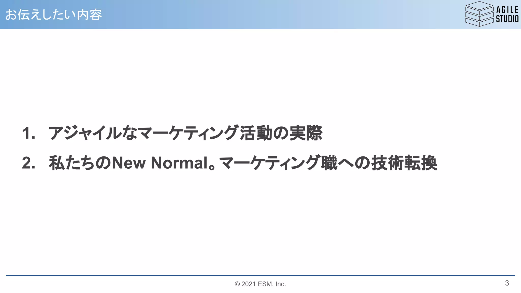 © 2021 ESM, Inc.
お伝えしたい内容
3
1. アジャイルなマーケティング活動の実際
2. 私たちのNew Normal。マーケティング職への技術転換
 