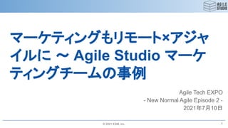 © 2021 ESM, Inc.
マーケティングもリモート×アジャ
イルに ～ Agile Studio マーケ
ティングチームの事例
Agile Tech EXPO
- New Normal Agile Episode 2 -
2021年7月10日
1
 